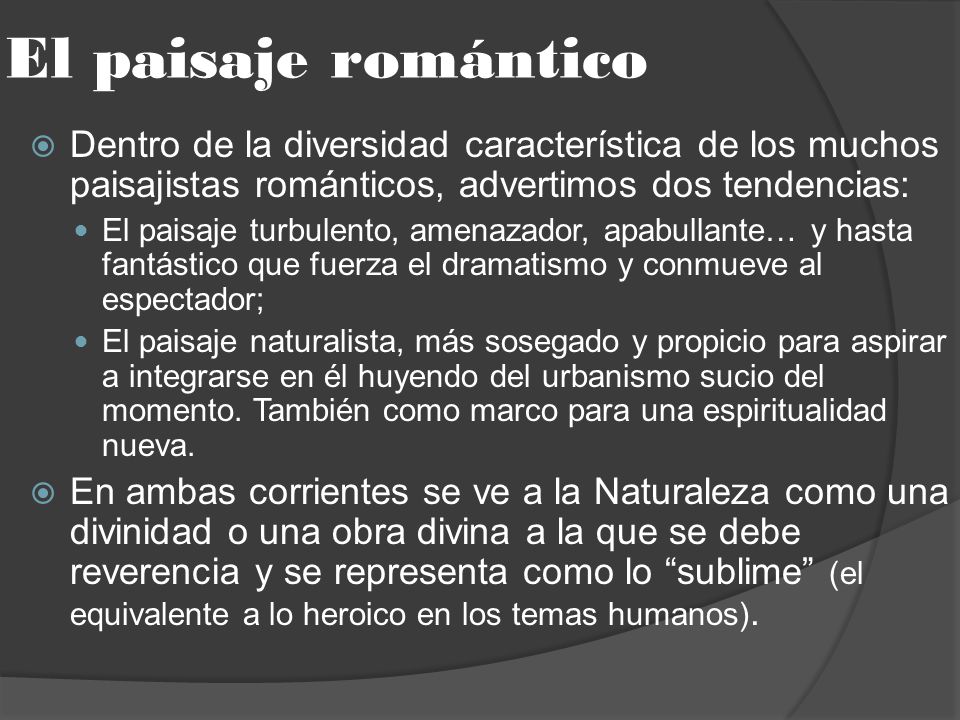El paisaje romántico Dentro de la diversidad característica de los muchos paisajistas románticos, advertimos dos tendencias: