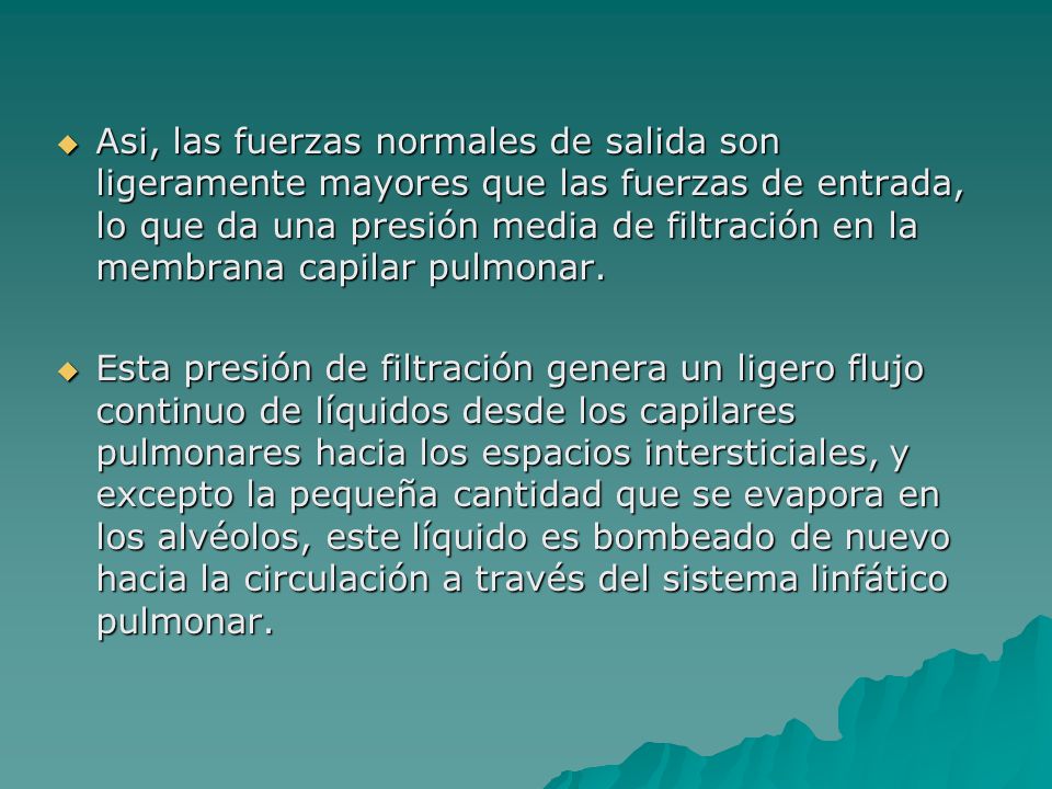 Asi, las fuerzas normales de salida son ligeramente mayores que las fuerzas de entrada, lo que da una presión media de filtración en la membrana capilar pulmonar.