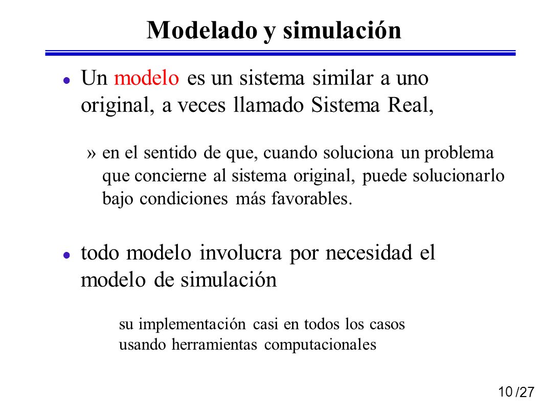 Modelado y simulación Un modelo es un sistema similar a uno original, a veces llamado Sistema Real,