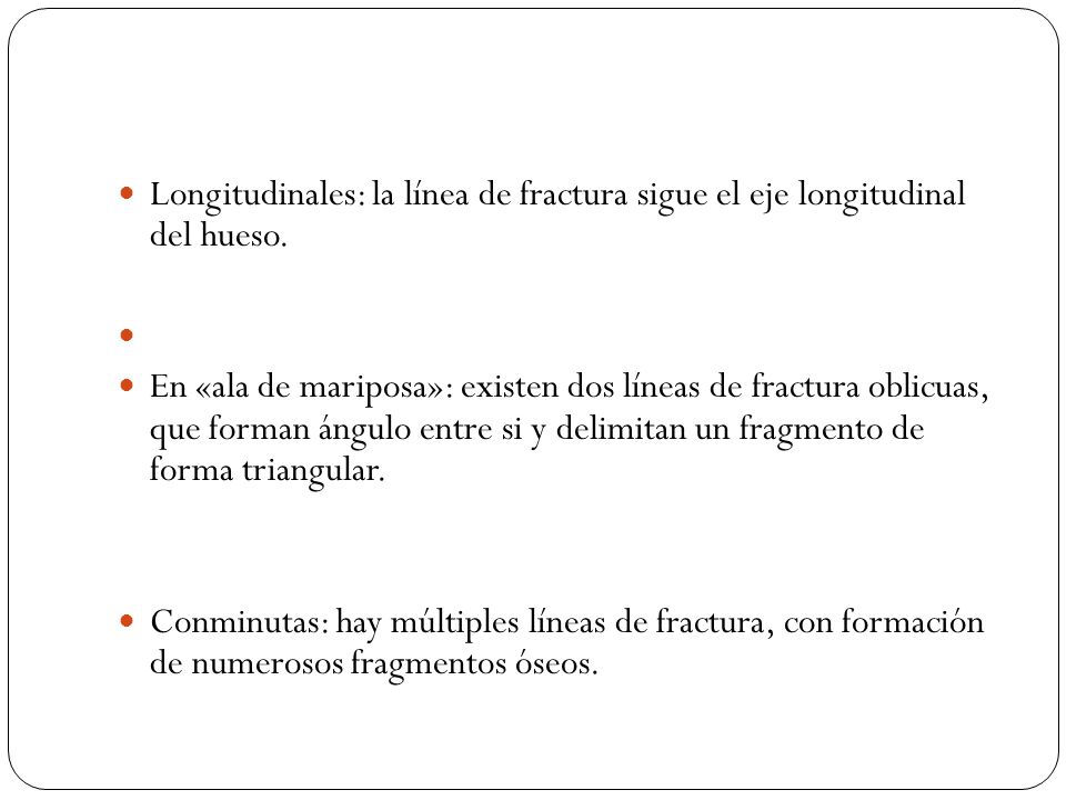 Longitudinales: la línea de fractura sigue el eje longitudinal del hueso.