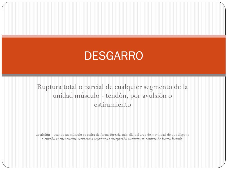 DESGARRO Ruptura total o parcial de cualquier segmento de la unidad músculo - tendón, por avulsión o estiramiento.