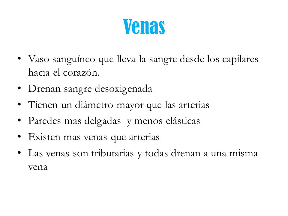 Venas Vaso sanguíneo que lleva la sangre desde los capilares hacia el corazón. Drenan sangre desoxigenada.