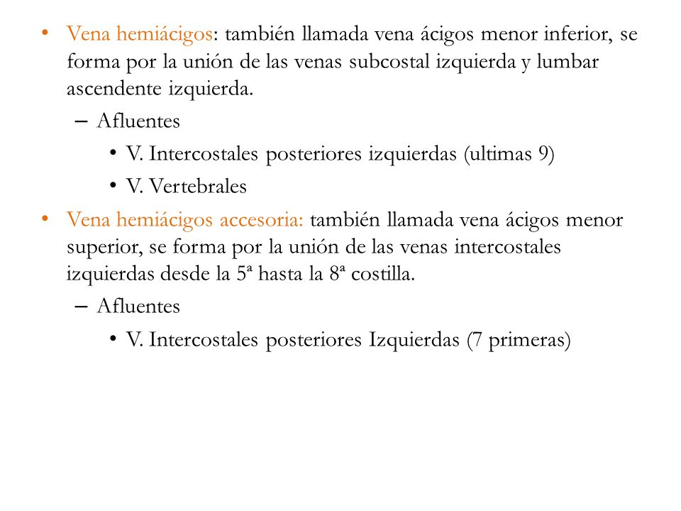 Vena hemiácigos: también llamada vena ácigos menor inferior, se forma por la unión de las venas subcostal izquierda y lumbar ascendente izquierda.