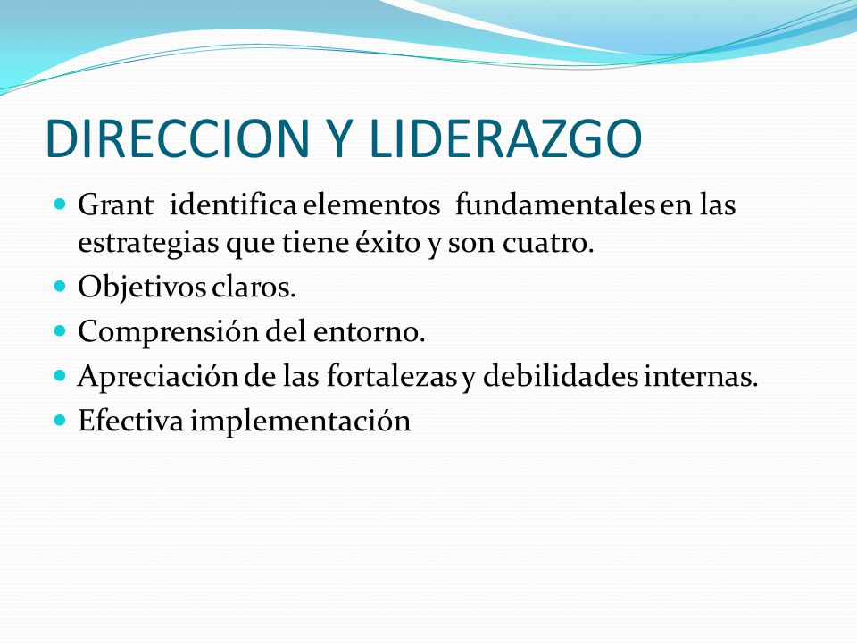 DIRECCION Y LIDERAZGO Grant identifica elementos fundamentales en las estrategias que tiene éxito y son cuatro.
