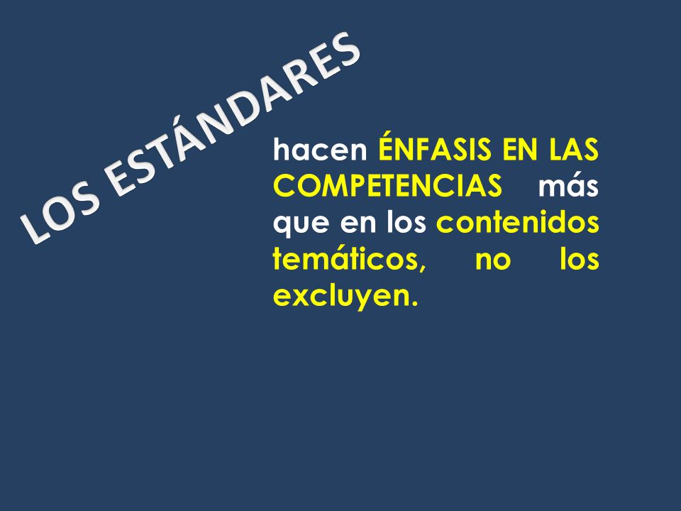 LOS ESTÁNDARES hacen ÉNFASIS EN LAS COMPETENCIAS más que en los contenidos temáticos, no los excluyen.