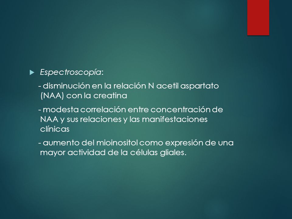 Espectroscopía: - disminución en la relación N acetil aspartato (NAA) con la creatina.