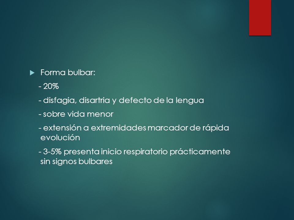 Forma bulbar: - 20% - disfagia, disartria y defecto de la lengua. - sobre vida menor. - extensión a extremidades marcador de rápida evolución.