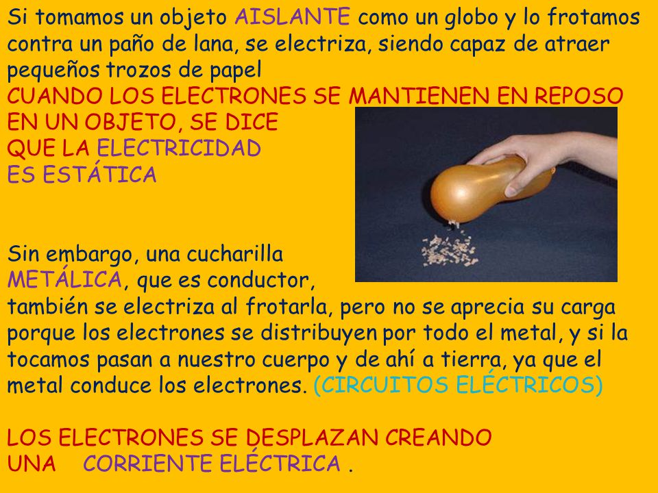 Si tomamos un objeto AISLANTE como un globo y lo frotamos contra un paño de lana, se electriza, siendo capaz de atraer pequeños trozos de papel