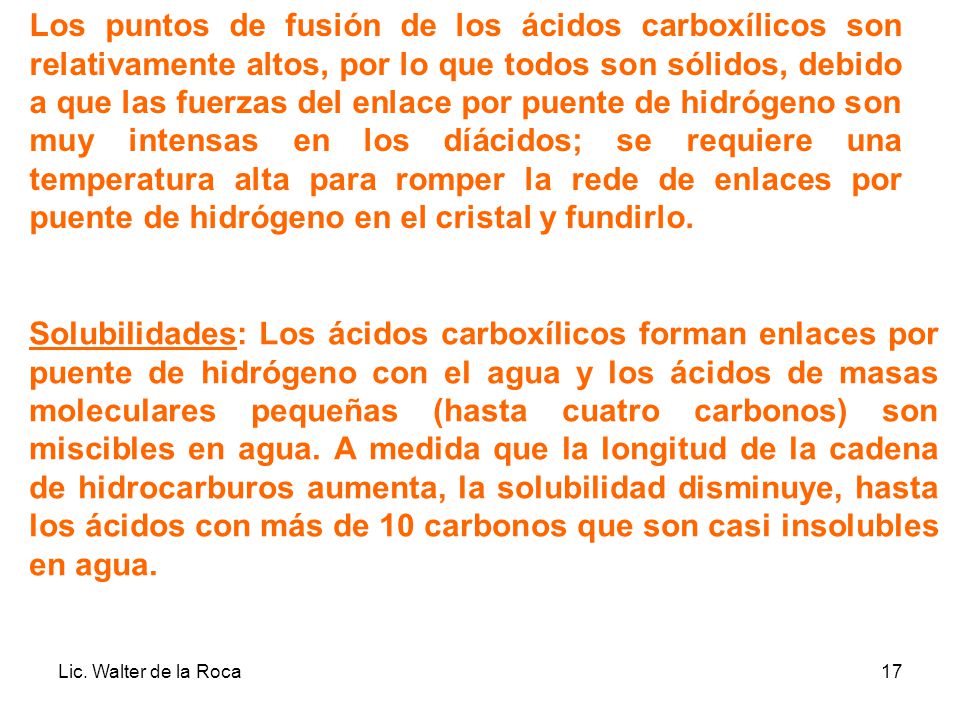 Los puntos de fusión de los ácidos carboxílicos son relativamente altos, por lo que todos son sólidos, debido a que las fuerzas del enlace por puente de hidrógeno son muy intensas en los díácidos; se requiere una temperatura alta para romper la rede de enlaces por puente de hidrógeno en el cristal y fundirlo.