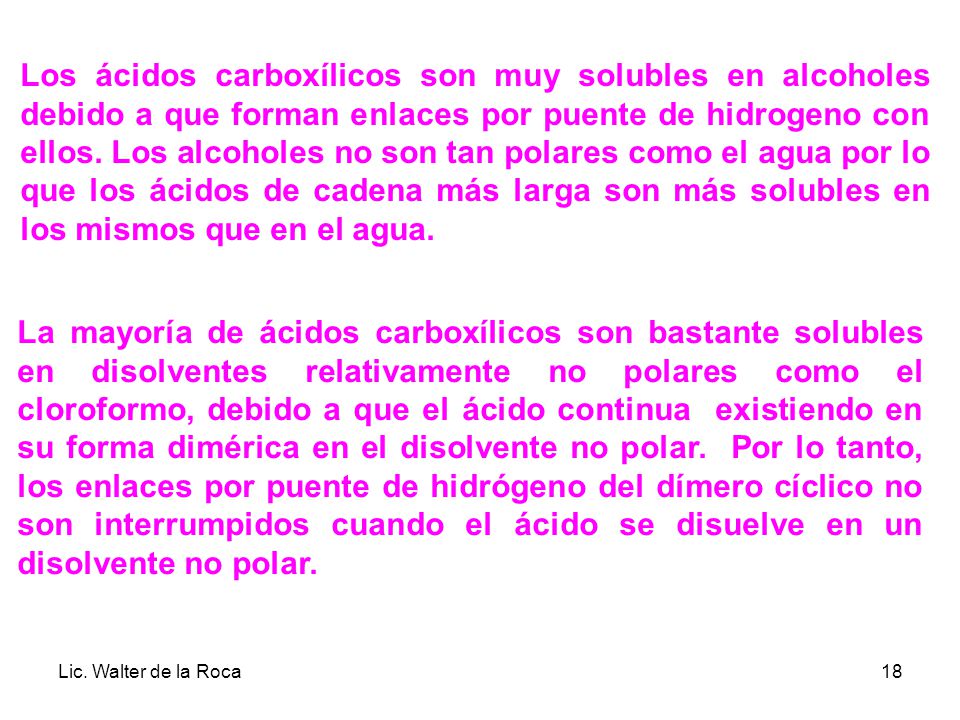 Los ácidos carboxílicos son muy solubles en alcoholes debido a que forman enlaces por puente de hidrogeno con ellos. Los alcoholes no son tan polares como el agua por lo que los ácidos de cadena más larga son más solubles en los mismos que en el agua.