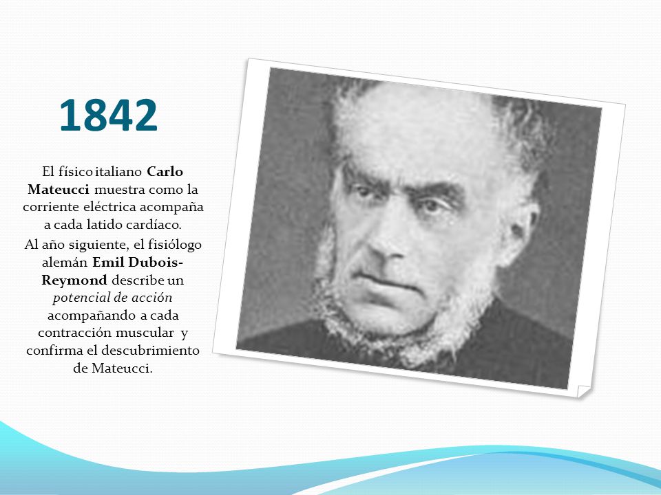 1842 El físico italiano Carlo Mateucci muestra como la corriente eléctrica acompaña a cada latido cardíaco.