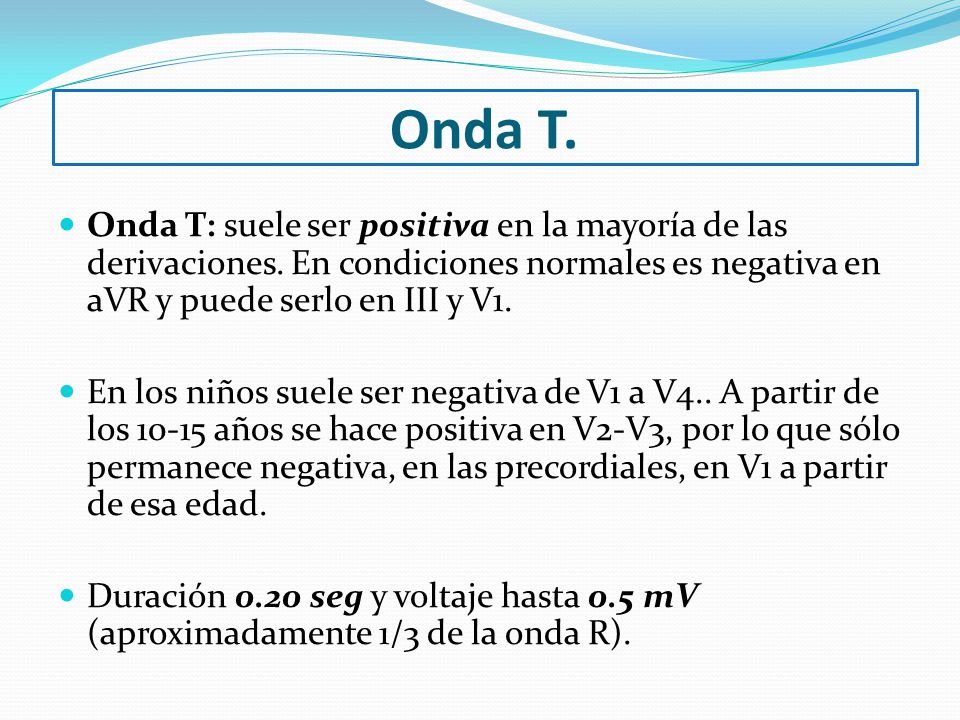 Onda T. Onda T: suele ser positiva en la mayoría de las derivaciones. En condiciones normales es negativa en aVR y puede serlo en III y V1.