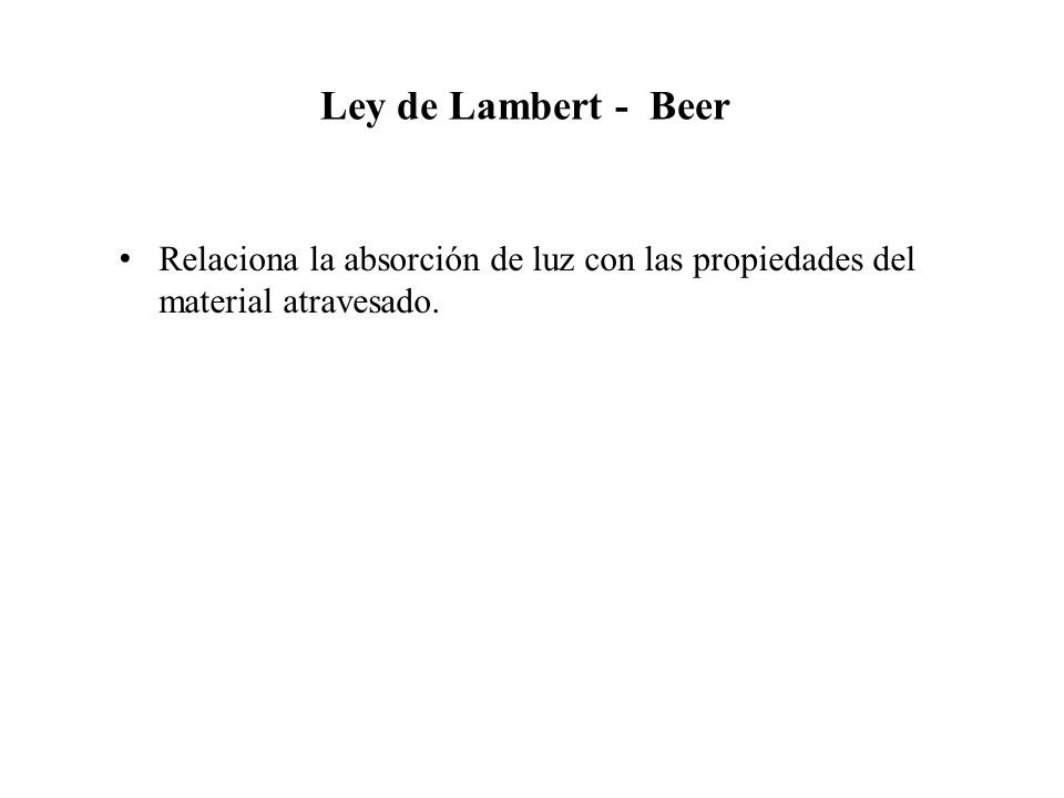 Ley de Lambert - Beer Relaciona la absorción de luz con las propiedades del material atravesado.
