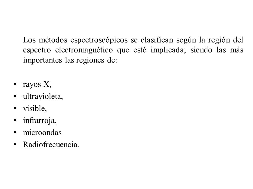 Los métodos espectroscópicos se clasifican según la región del espectro electromagnético que esté implicada; siendo las más importantes las regiones de:
