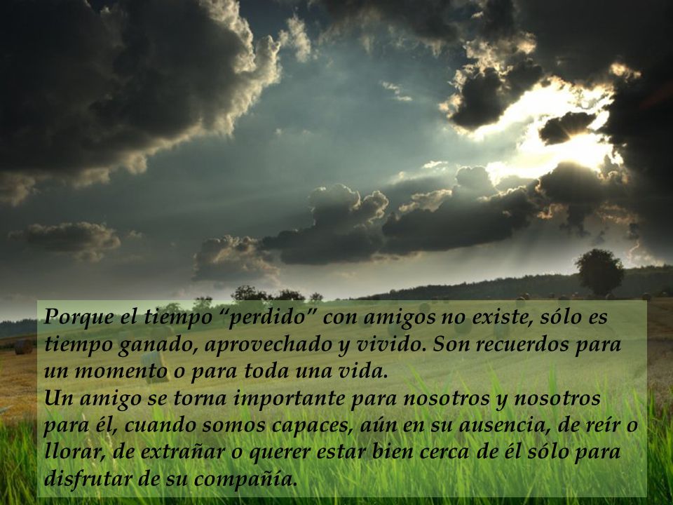 Porque el tiempo perdido con amigos no existe, sólo es tiempo ganado, aprovechado y vivido. Son recuerdos para un momento o para toda una vida.