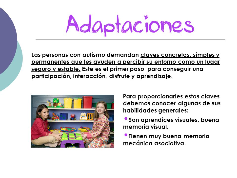 Las personas con autismo demandan claves concretas, simples y permanentes que les ayuden a percibir su entorno como un lugar seguro y estable. Este es el primer paso para conseguir una participación, interacción, disfrute y aprendizaje.