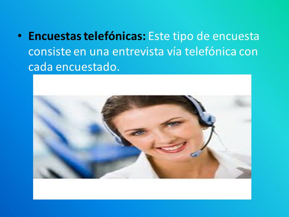 Encuestas telefónicas: Este tipo de encuesta consiste en una entrevista vía telefónica con cada encuestado.