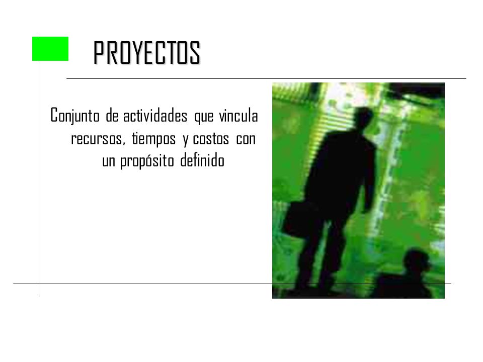 PROYECTOS Conjunto de actividades que vincula recursos, tiempos y costos con un propósito definido