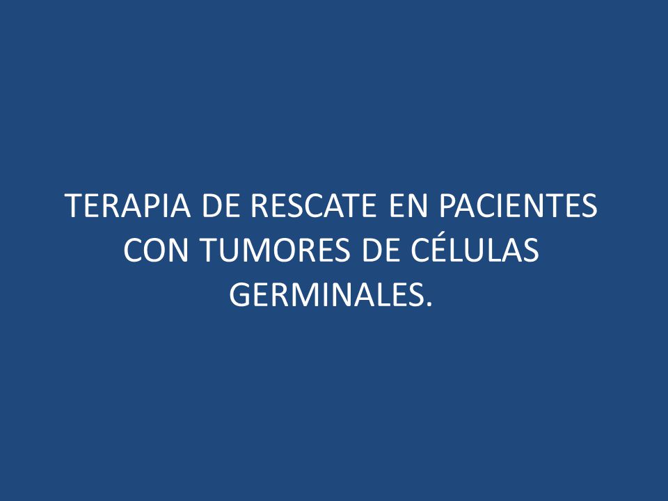 TERAPIA DE RESCATE EN PACIENTES CON TUMORES DE CÉLULAS GERMINALES.