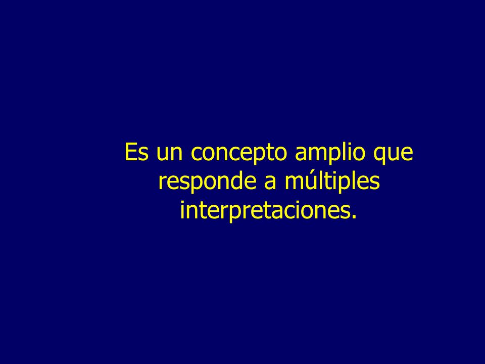 Es un concepto amplio que responde a múltiples interpretaciones.
