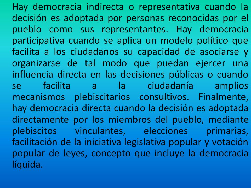 Hay democracia indirecta o representativa cuando la decisión es adoptada por personas reconocidas por el pueblo como sus representantes.