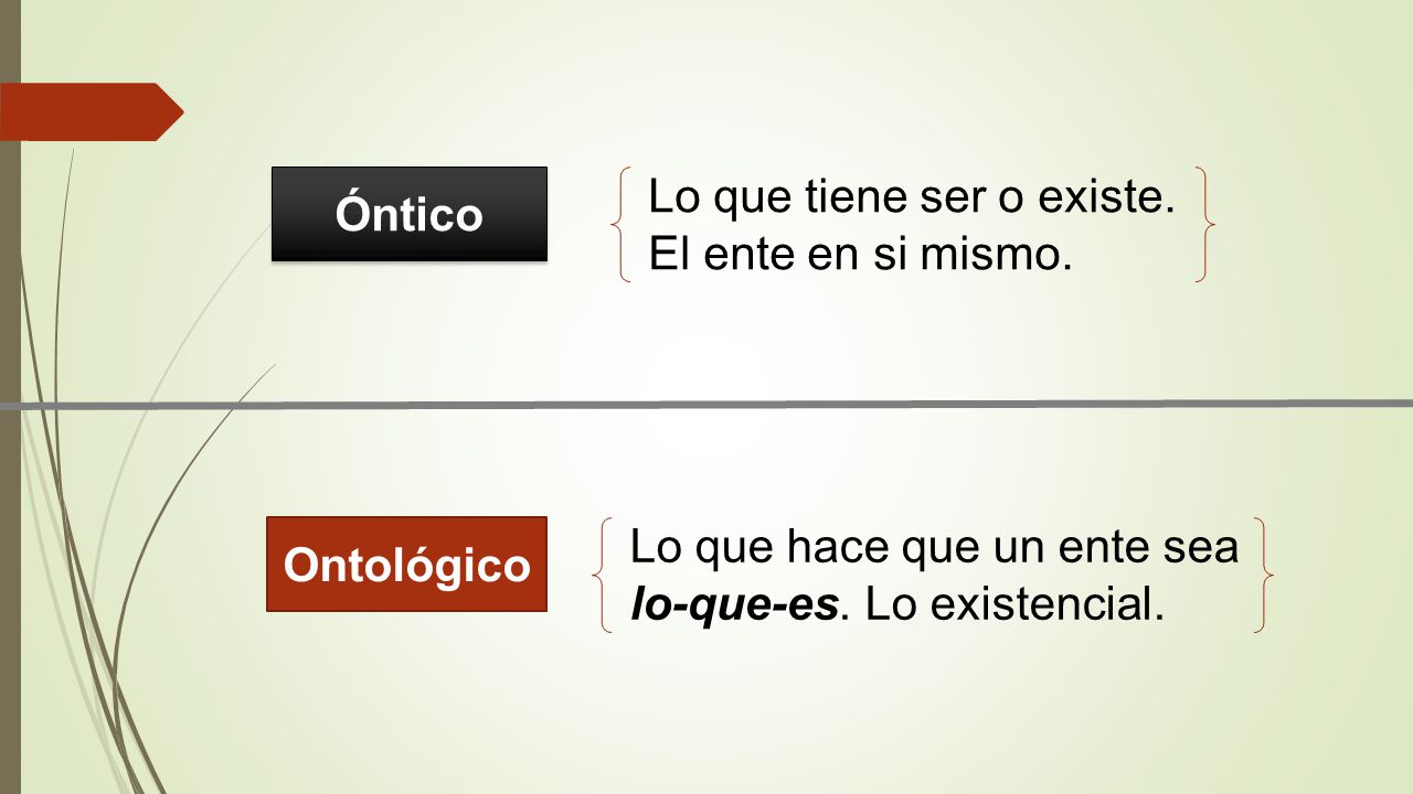 Óntico Lo que tiene ser o existe. El ente en si mismo.