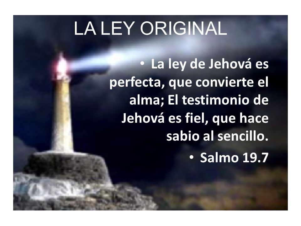 LA LEY ORIGINAL La ley de Jehová es perfecta, que convierte el alma; El testimonio de Jehová es fiel, que hace sabio al sencillo.