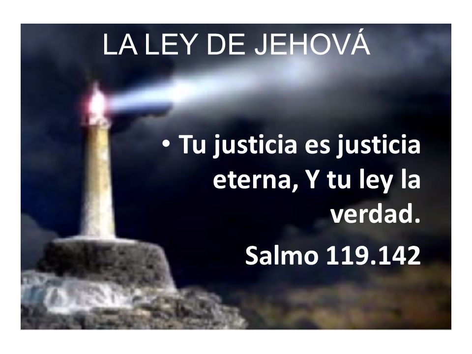 LA LEY DE JEHOVÁ Tu justicia es justicia eterna, Y tu ley la verdad. Salmo