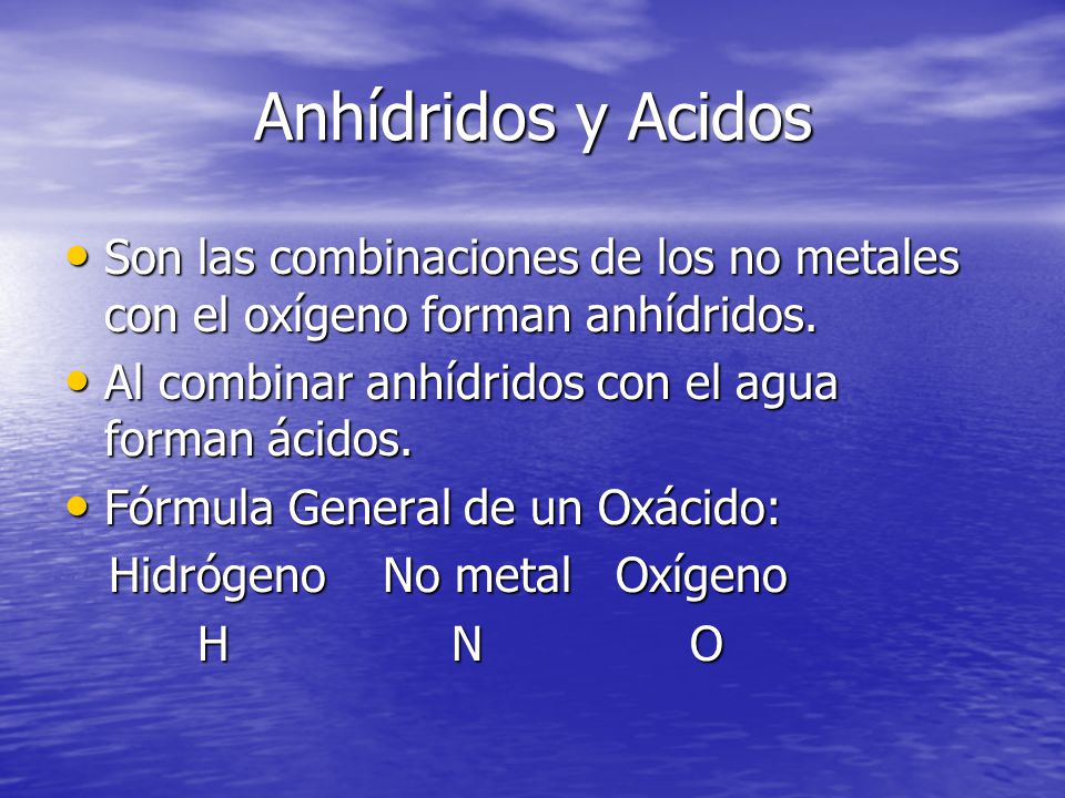 Anhídridos y Acidos Son las combinaciones de los no metales con el oxígeno forman anhídridos. Al combinar anhídridos con el agua forman ácidos.