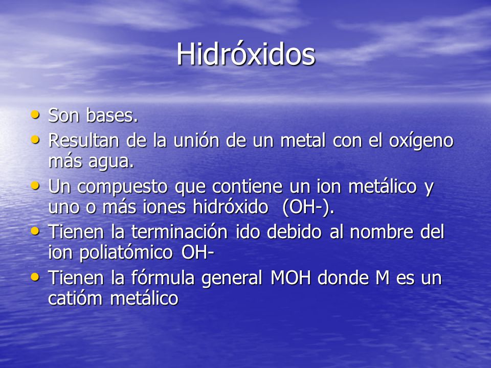 Hidróxidos Son bases. Resultan de la unión de un metal con el oxígeno más agua.
