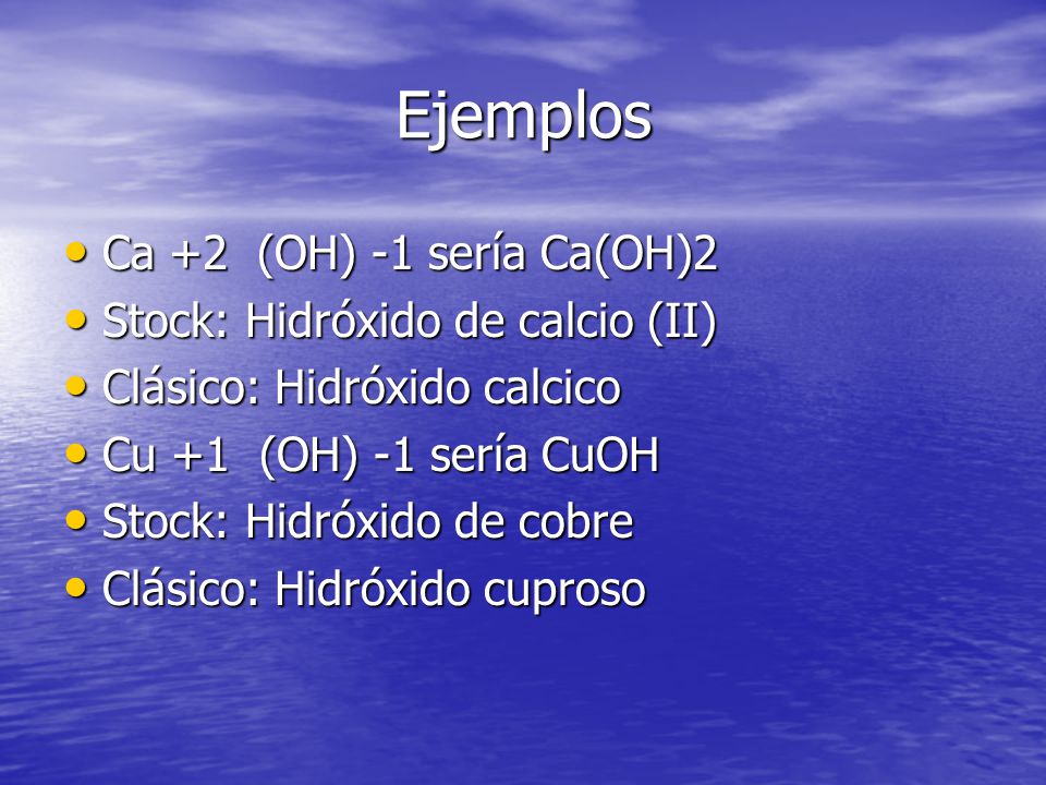 Ejemplos Ca +2 (OH) -1 sería Ca(OH)2 Stock: Hidróxido de calcio (II)