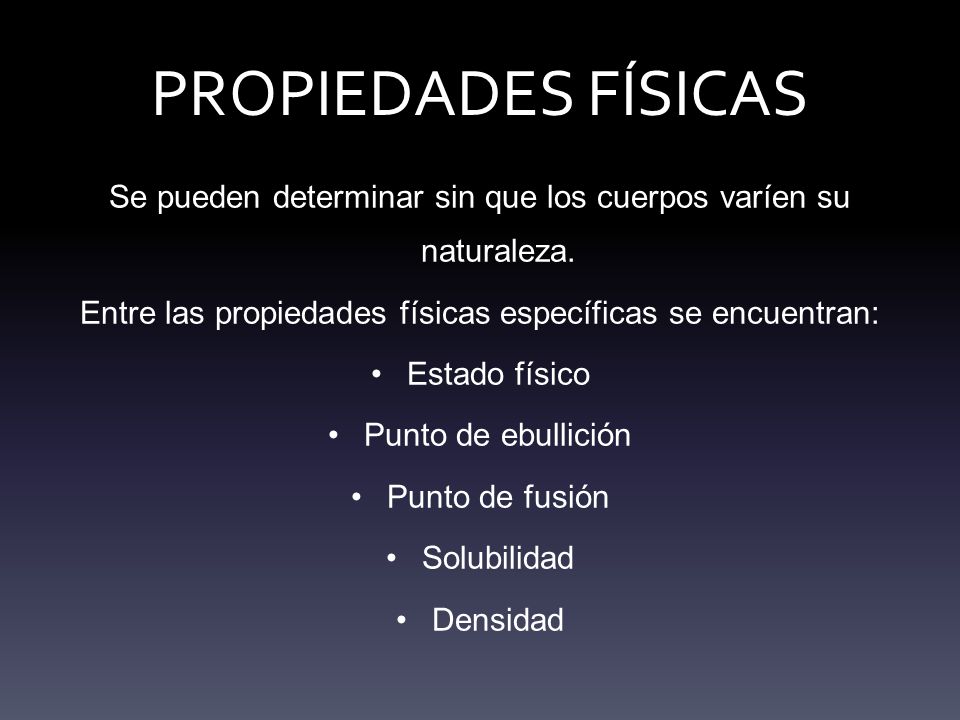 PROPIEDADES FÍSICAS Se pueden determinar sin que los cuerpos varíen su naturaleza. Entre las propiedades físicas específicas se encuentran: