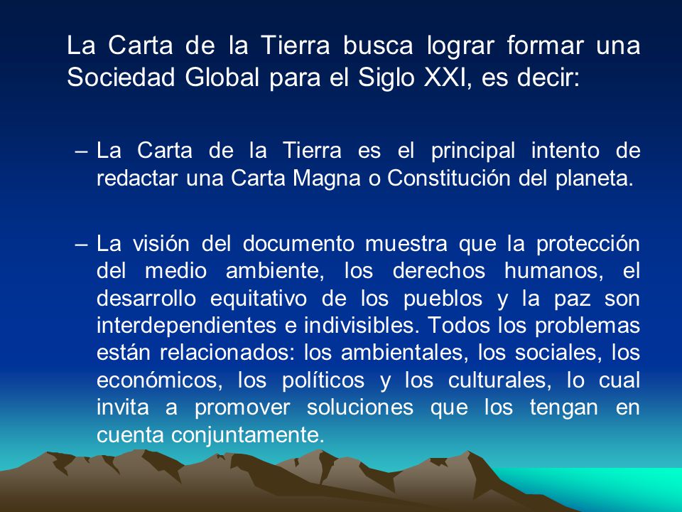 La Carta de la Tierra busca lograr formar una Sociedad Global para el Siglo XXI, es decir: