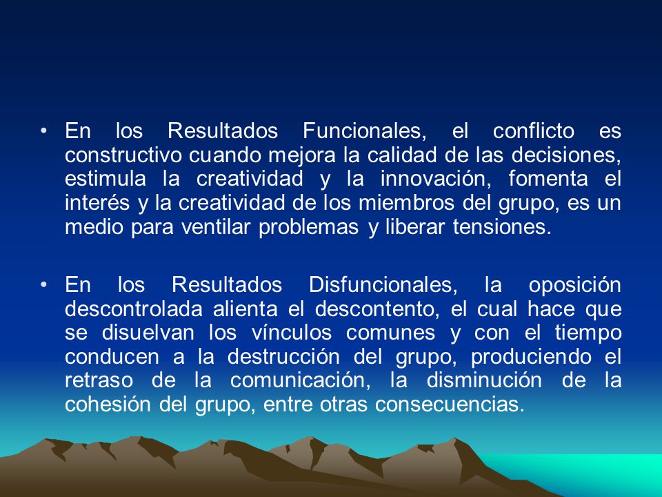 En los Resultados Funcionales, el conflicto es constructivo cuando mejora la calidad de las decisiones, estimula la creatividad y la innovación, fomenta el interés y la creatividad de los miembros del grupo, es un medio para ventilar problemas y liberar tensiones.