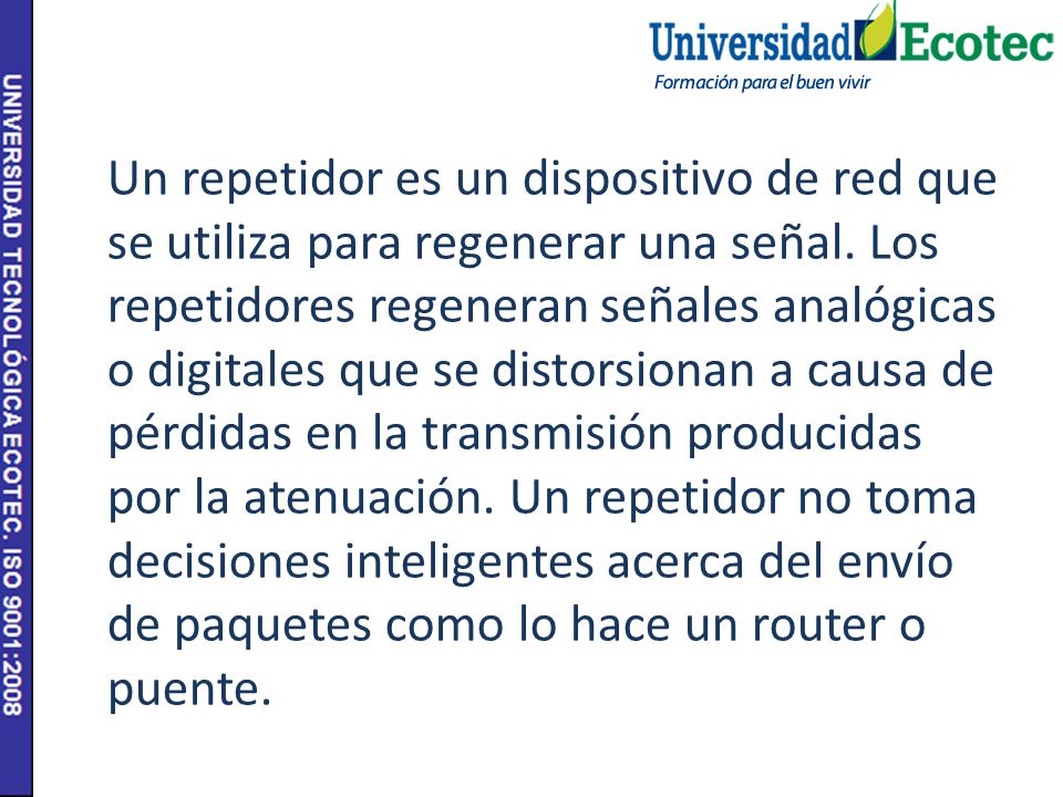 Un repetidor es un dispositivo de red que se utiliza para regenerar una señal.