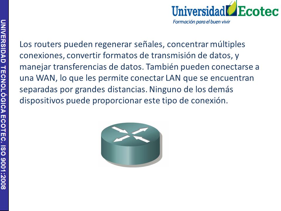Los routers pueden regenerar señales, concentrar múltiples conexiones, convertir formatos de transmisión de datos, y manejar transferencias de datos. También pueden conectarse a una WAN, lo que les permite conectar LAN que se encuentran