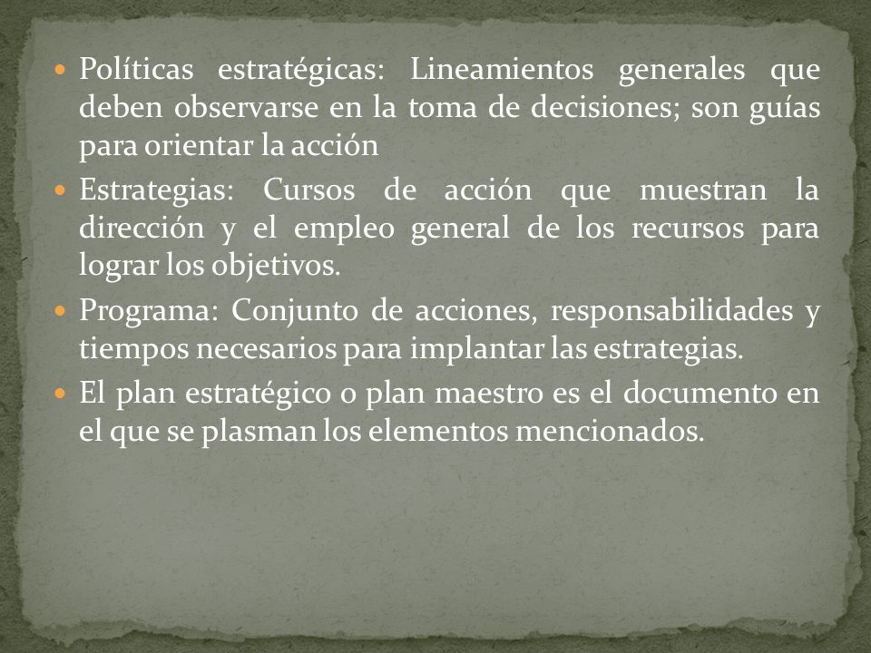 Políticas estratégicas: Lineamientos generales que deben observarse en la toma de decisiones; son guías para orientar la acción