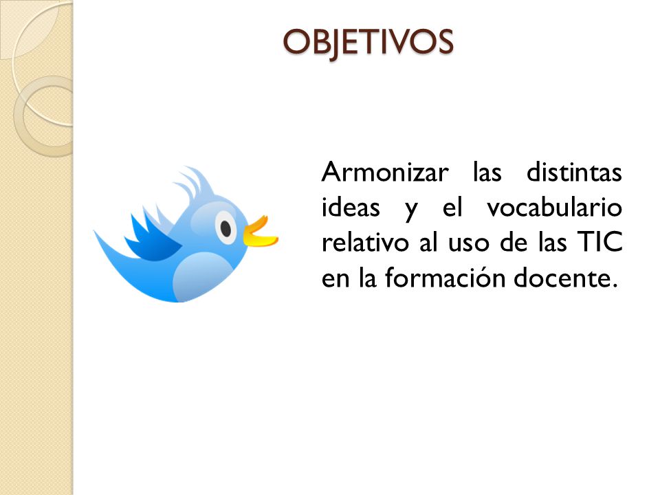 OBJETIVOS Armonizar las distintas ideas y el vocabulario relativo al uso de las TIC en la formación docente.