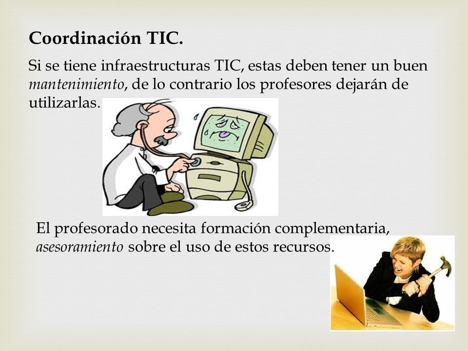 Coordinación TIC. Si se tiene infraestructuras TIC, estas deben tener un buen mantenimiento, de lo contrario los profesores dejarán de utilizarlas.