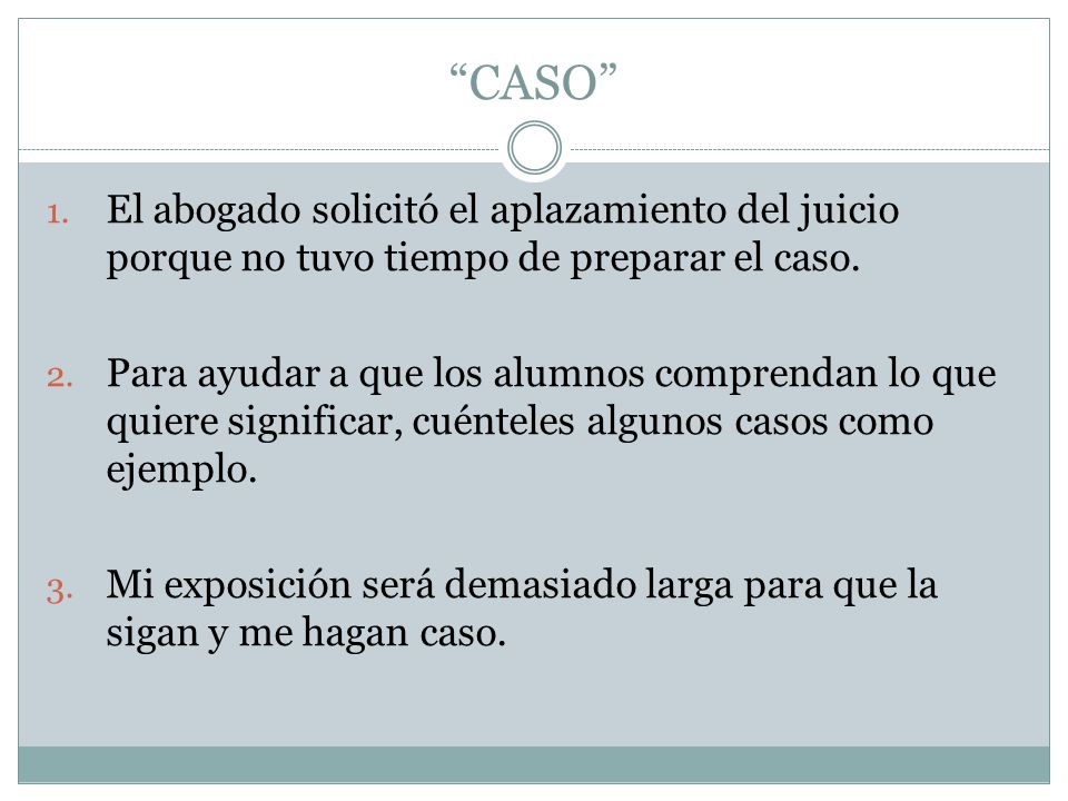 CASO El abogado solicitó el aplazamiento del juicio porque no tuvo tiempo de preparar el caso.