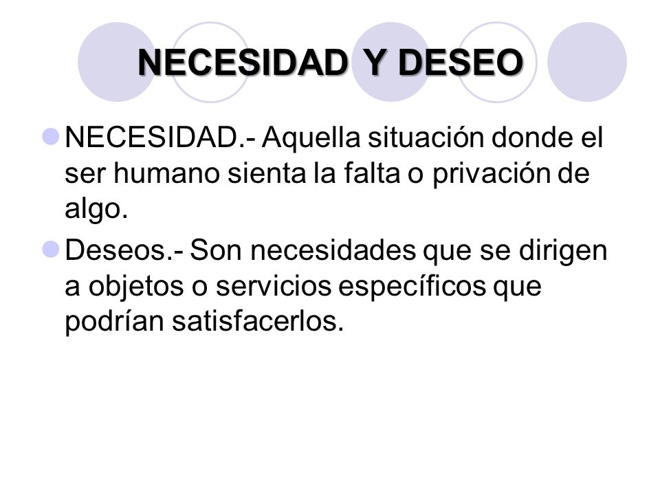 NECESIDAD Y DESEO NECESIDAD.- Aquella situación donde el ser humano sienta la falta o privación de algo.