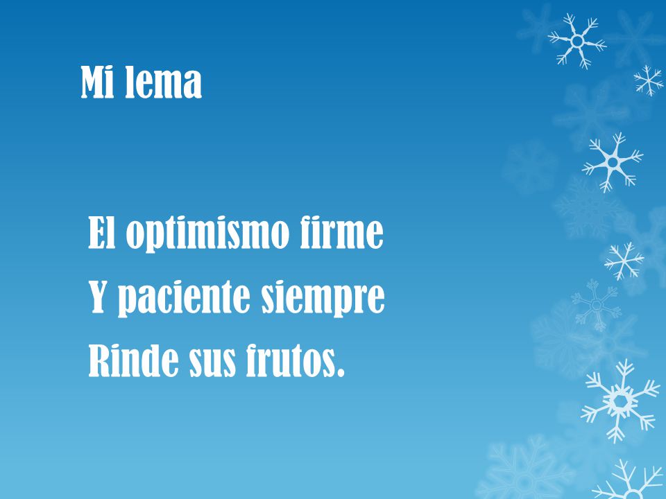 Mi lema El optimismo firme Y paciente siempre Rinde sus frutos.