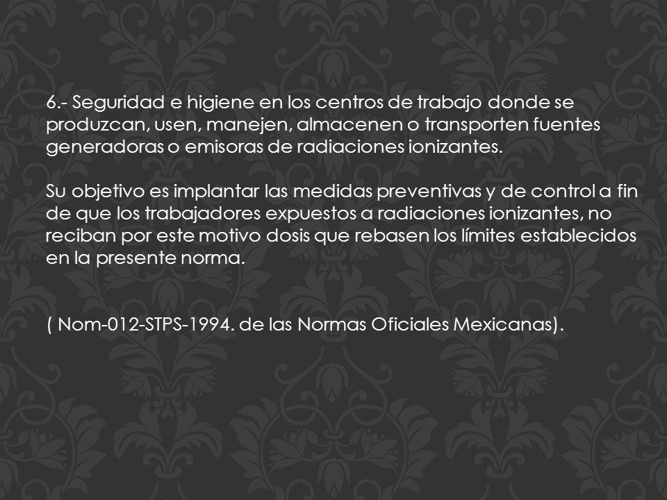 6.- Seguridad e higiene en los centros de trabajo donde se produzcan, usen, manejen, almacenen o transporten fuentes generadoras o emisoras de radiaciones ionizantes.