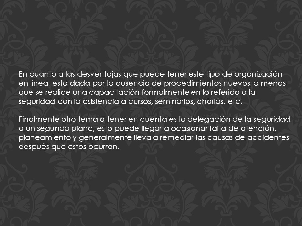 En cuanto a las desventajas que puede tener este tipo de organización en línea, esta dada por la ausencia de procedimientos nuevos, a menos que se realice una capacitación formalmente en lo referido a la seguridad con la asistencia a cursos, seminarios, charlas, etc.