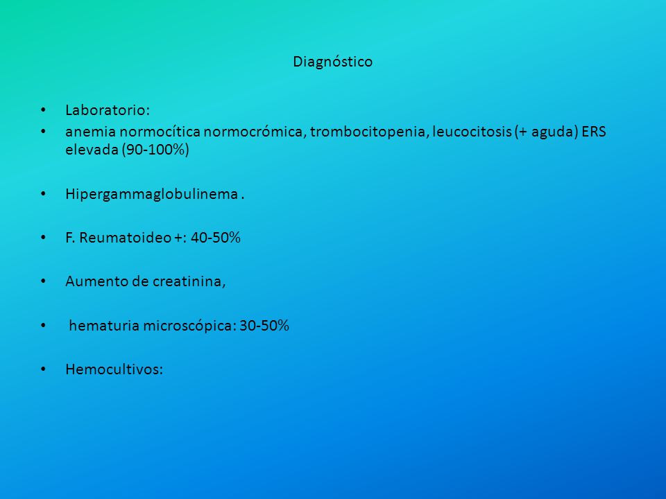 Diagnóstico Laboratorio: anemia normocítica normocrómica, trombocitopenia, leucocitosis (+ aguda) ERS elevada (90-100%)