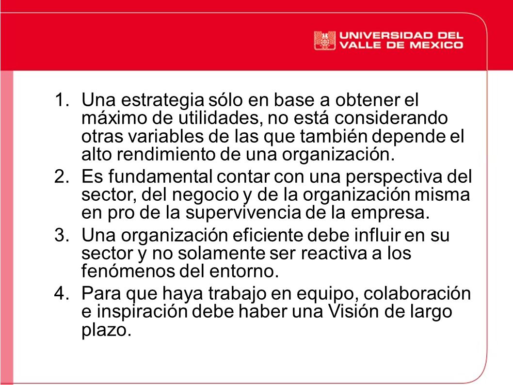 Una estrategia sólo en base a obtener el máximo de utilidades, no está considerando otras variables de las que también depende el alto rendimiento de una organización.