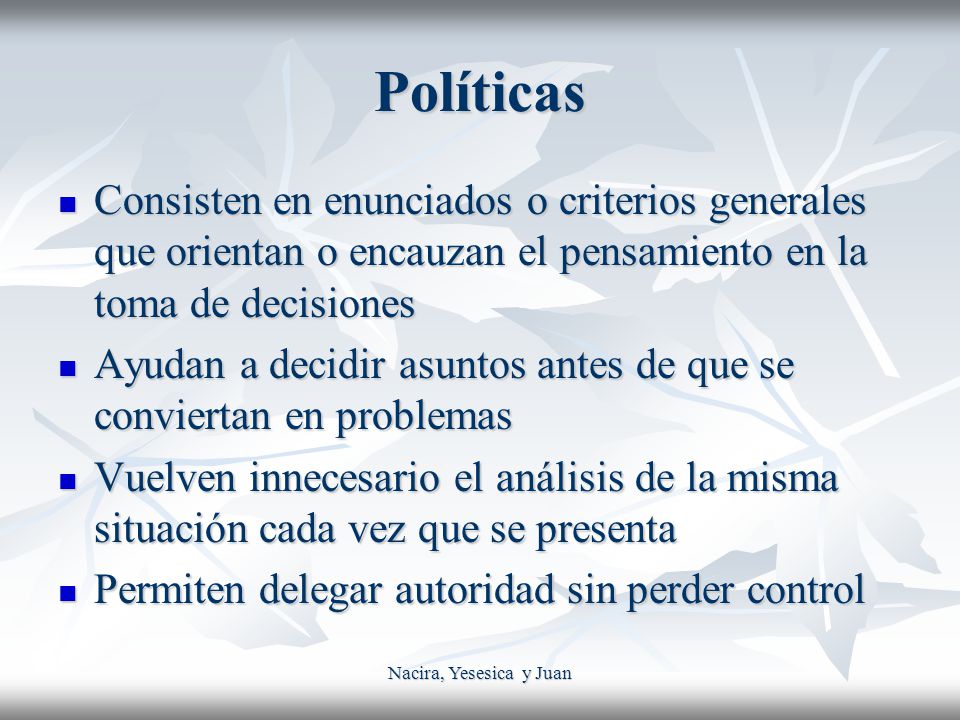 Políticas Consisten en enunciados o criterios generales que orientan o encauzan el pensamiento en la toma de decisiones.