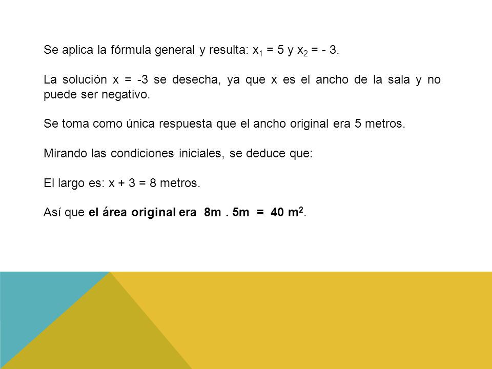 Se aplica la fórmula general y resulta: x1 = 5 y x2 = - 3.