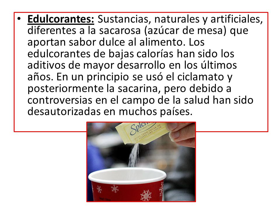 Edulcorantes: Sustancias, naturales y artificiales, diferentes a la sacarosa (azúcar de mesa) que aportan sabor dulce al alimento.