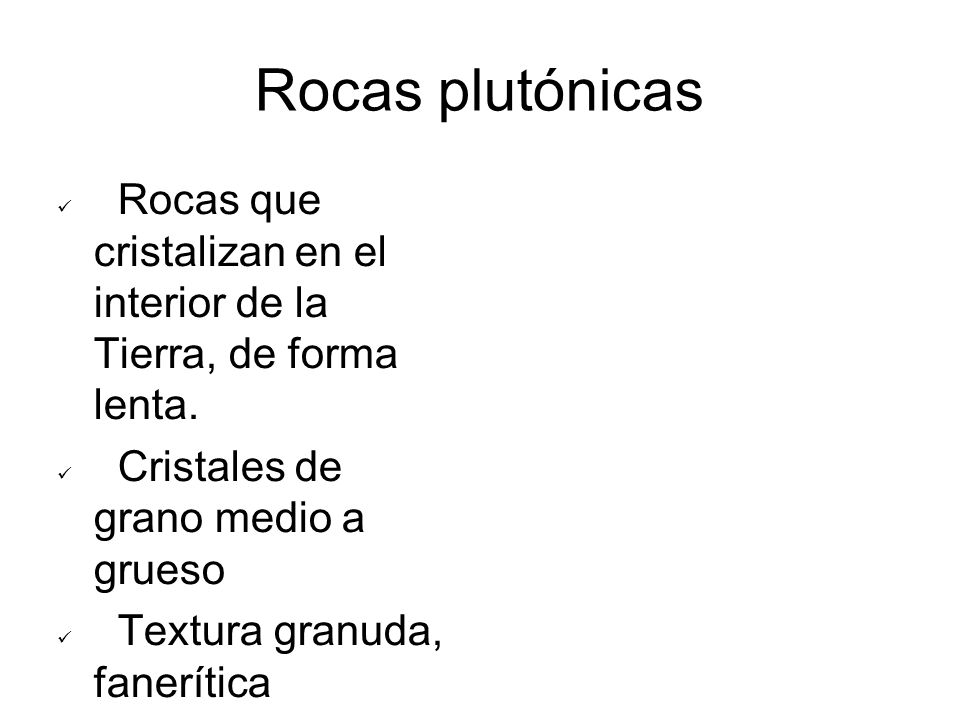 Rocas plutónicas Rocas que cristalizan en el interior de la Tierra, de forma lenta. Cristales de grano medio a grueso.